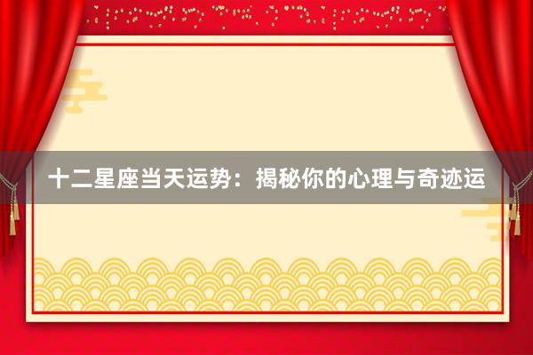 十二星座当天运势：揭秘你的心理与奇迹运