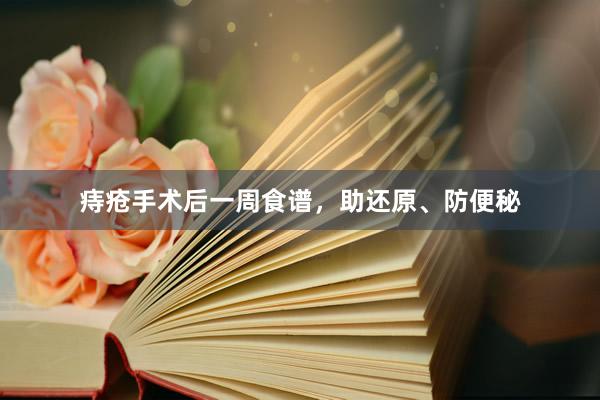 痔疮手术后一周食谱，助还原、防便秘