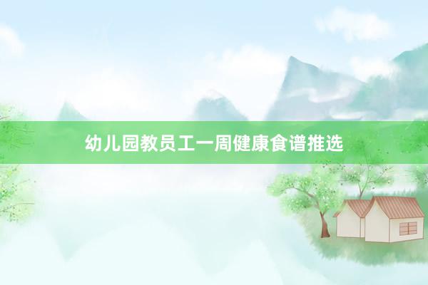 幼儿园教员工一周健康食谱推选