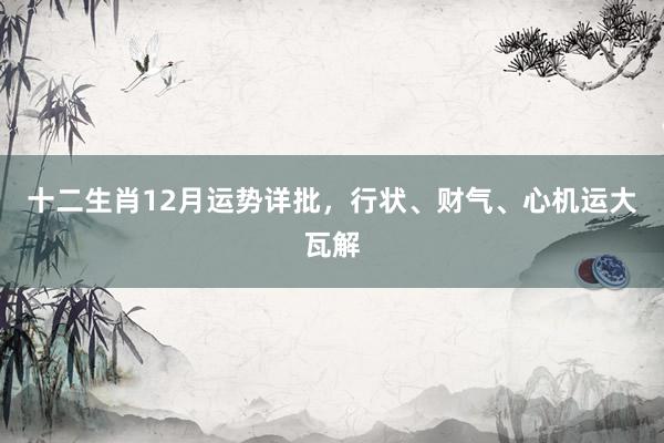十二生肖12月运势详批，行状、财气、心机运大瓦解